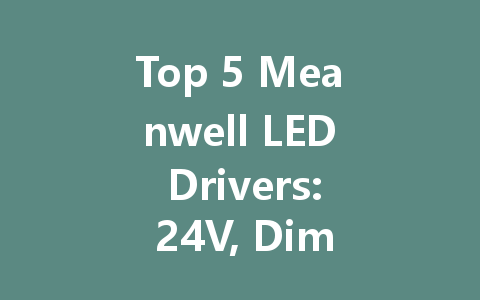 Top 5 Meanwell LED Drivers: 24V, Dimmable Options, and Intelligent Solutions
