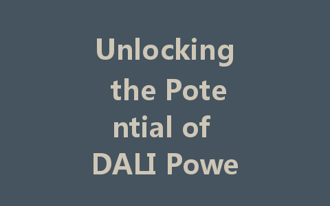 Unlocking the Potential of DALI Power Supply: The Heart of Intelligent Lighting Systems