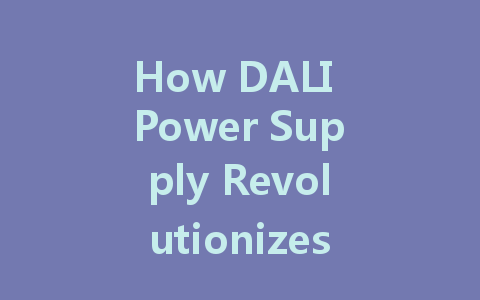 How DALI Power Supply Revolutionizes Intelligent Lighting Control in Modern Spaces