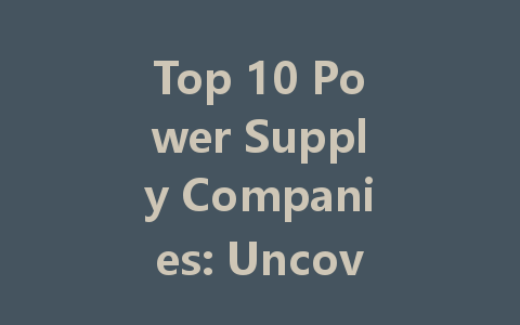 Top 10 Power Supply Companies: Uncovering the Best Brands for Your Needs