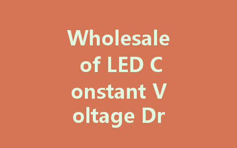 Wholesale of LED Constant Voltage Drivers: Your Comprehensive Guide to Suppliers and Power Solutions