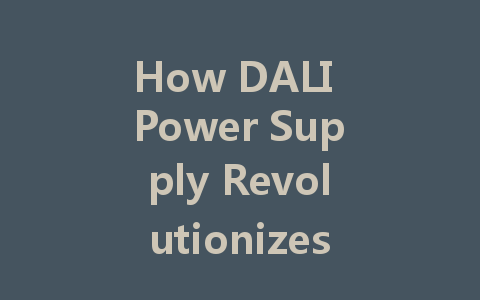 How DALI Power Supply Revolutionizes Smart Lighting Control for Homes and Businesses