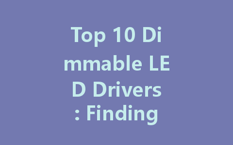Top 10 Dimmable LED Drivers: Finding the Perfect Fit for Your Lighting Needs