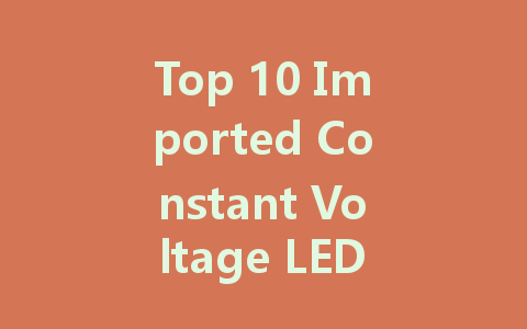 Top 10 Imported Constant Voltage LED Driver Manufacturers: A Comprehensive Ranking and Comparison