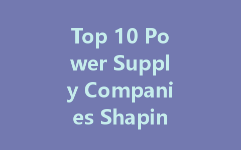 Top 10 Power Supply Companies Shaping the Future of Technology