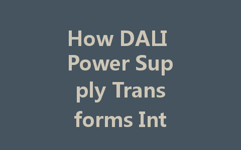 How DALI Power Supply Transforms Intelligent Lighting for Smart Buildings