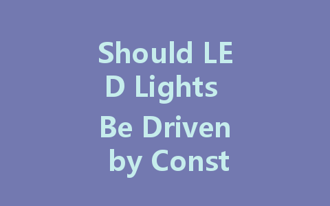 Should LED Lights Be Driven by Constant Current or Constant Voltage?