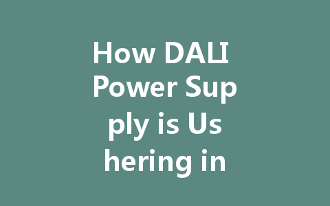 How DALI Power Supply is Ushering in a New Era of Smarter Lighting