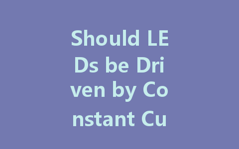 Should LEDs be Driven by Constant Current or Constant Voltage? Exploring the Best Practices