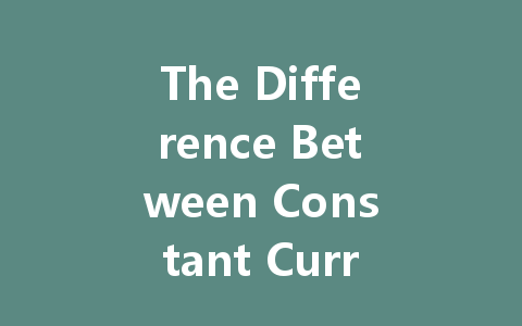 The Difference Between Constant Current and Constant Voltage in LED Drivers
