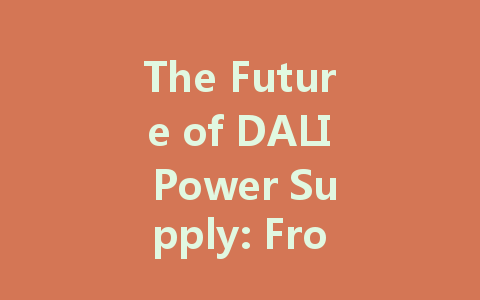 The Future of DALI Power Supply: From Technological Innovation to Application Expansion