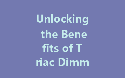 Unlocking the Benefits of Triac Dimmable LED Drivers: Enhance Your Lighting Experience