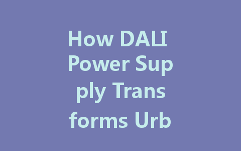 How DALI Power Supply Transforms Urban Lighting into an Intelligent System