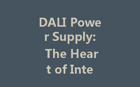 DALI Power Supply: The Heart of Intelligent Lighting Solutions
