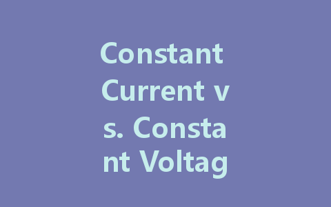 Constant Current vs. Constant Voltage LED Drivers: Which One Should You Choose?