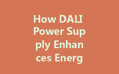 How DALI Power Supply Enhances Energy Efficiency and Stability in Intelligent Lighting Systems