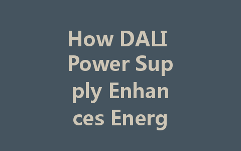 How DALI Power Supply Enhances Energy Efficiency and Management in Smart Lighting Systems