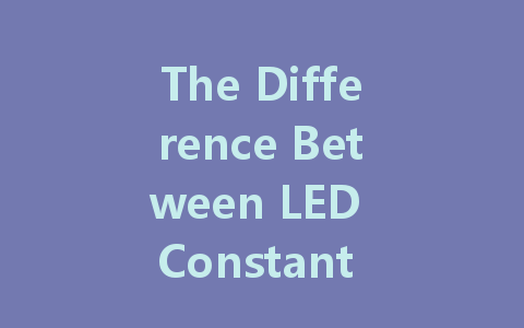 The Difference Between LED Constant Voltage and Constant Current Drivers: Understanding Which is Right for Your Project
