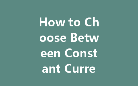 How to Choose Between Constant Current and Constant Voltage LED Drivers for Your Lighting Needs