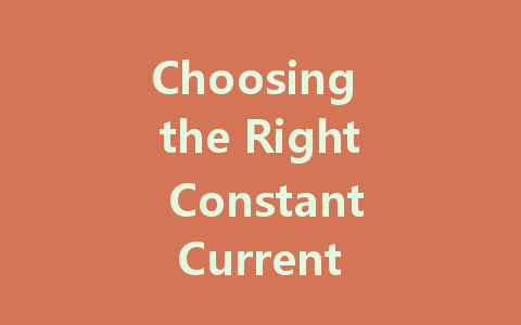 Choosing the Right Constant Current LED Driver: A Comprehensive Guide