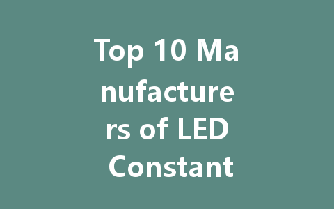 Top 10 Manufacturers of LED Constant Voltage Drivers: A Comprehensive Guide