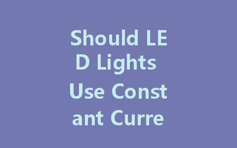 Should LED Lights Use Constant Current or Constant Voltage Drivers? A Comprehensive Guide