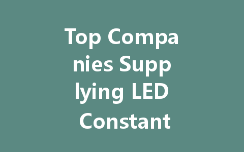 Top Companies Supplying LED Constant Voltage Drivers: A Comprehensive Guide