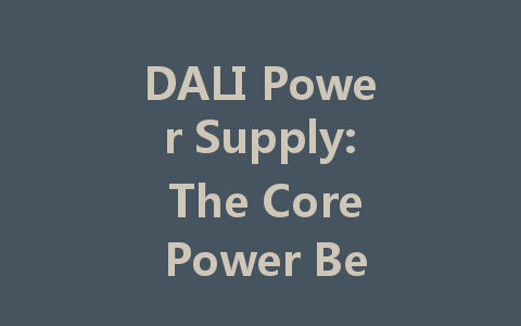 DALI Power Supply: The Core Power Behind Intelligent Lighting Systems