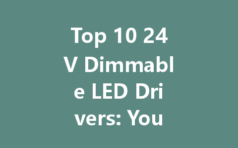 Top 10 24V Dimmable LED Drivers: Your Ultimate Guide to Choosing the Right Power Supply
