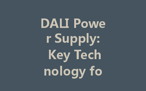 DALI Power Supply: Key Technology for Intelligent and Energy-Efficient Lighting Solutions