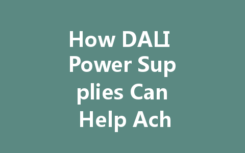 How DALI Power Supplies Can Help Achieve Energy-Saving and Emission Reduction Goals