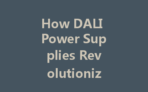 How DALI Power Supplies Revolutionize Lighting Systems and Reduce Maintenance Costs