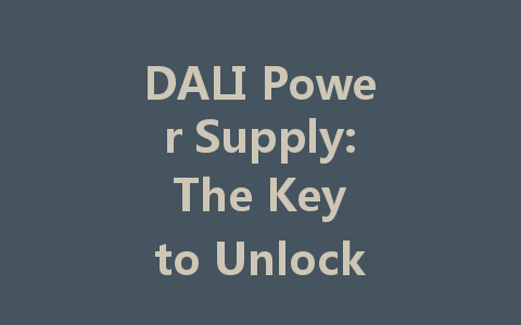DALI Power Supply: The Key to Unlocking Smart, Energy-Efficient Lighting Solutions