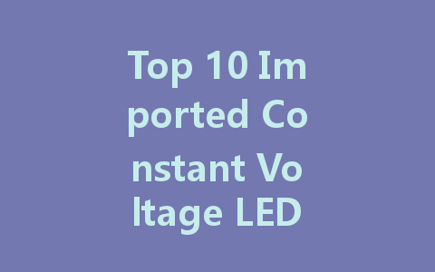 Top 10 Imported Constant Voltage LED Driver Manufacturers: A Comprehensive Guide