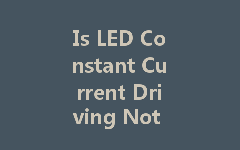 Is LED Constant Current Driving Not Constant Voltage? Understanding the Differences and Applications