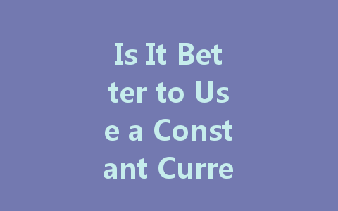 Is It Better to Use a Constant Current or Constant Voltage Drive for LED Lights?