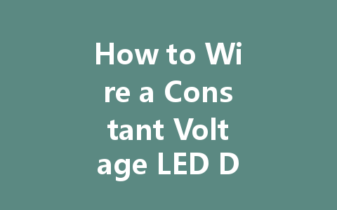 How to Wire a Constant Voltage LED Driver: A Step-by-Step Guide