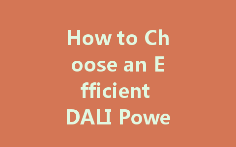 How to Choose an Efficient DALI Power Supply: Expert Recommendations