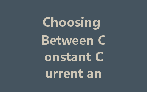 Choosing Between Constant Current and Constant Voltage for LED Light Drivers: What You Need to Know