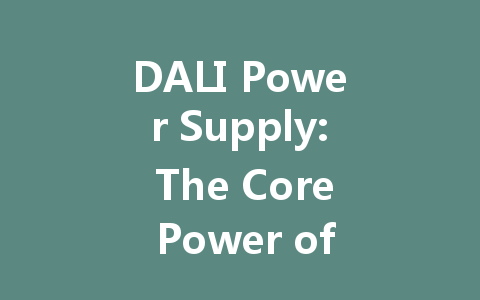 DALI Power Supply: The Core Power of Intelligent Lighting Systems