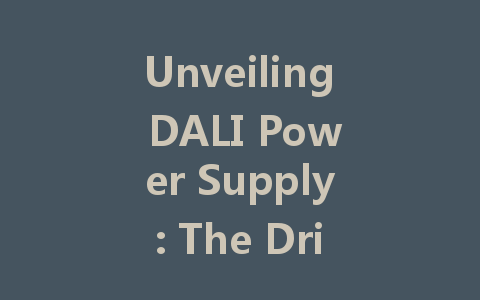 Unveiling DALI Power Supply: The Driving Force Behind Intelligent Lighting Solutions