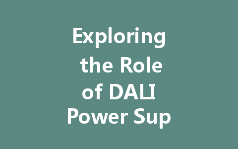 Exploring the Role of DALI Power Supply in Intelligent Lighting Systems