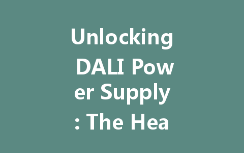 Unlocking DALI Power Supply: The Heart of Intelligent Lighting Control