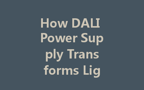 How DALI Power Supply Transforms Lighting Management in Commercial Buildings