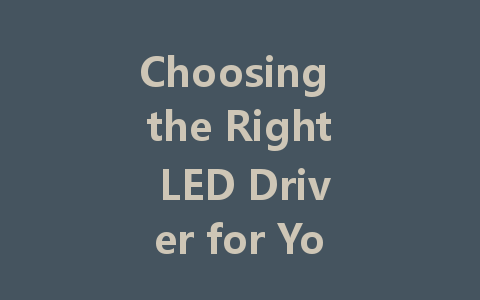Choosing the Right LED Driver for Your Needs: A Comprehensive Guide