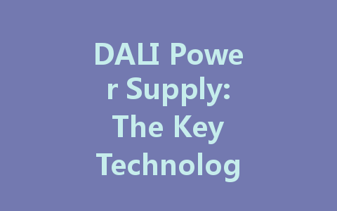 DALI Power Supply: The Key Technology Driving Smart Lighting Solutions and Energy Efficiency
