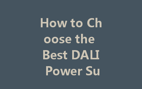How to Choose the Best DALI Power Supply: A Comprehensive Guide