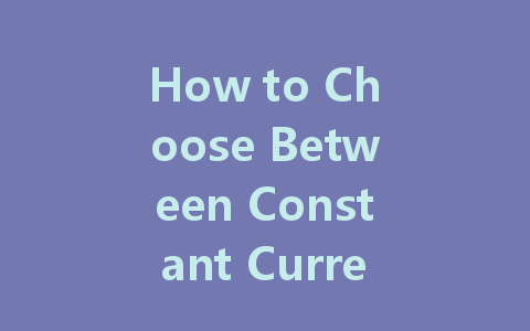 How to Choose Between Constant Current and Constant Voltage for LED Drivers