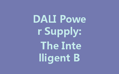 DALI Power Supply: The Intelligent Brain Behind Smart Lighting Solutions