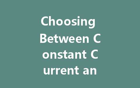 Choosing Between Constant Current and Constant Voltage for LED Drivers: What You Need to Know